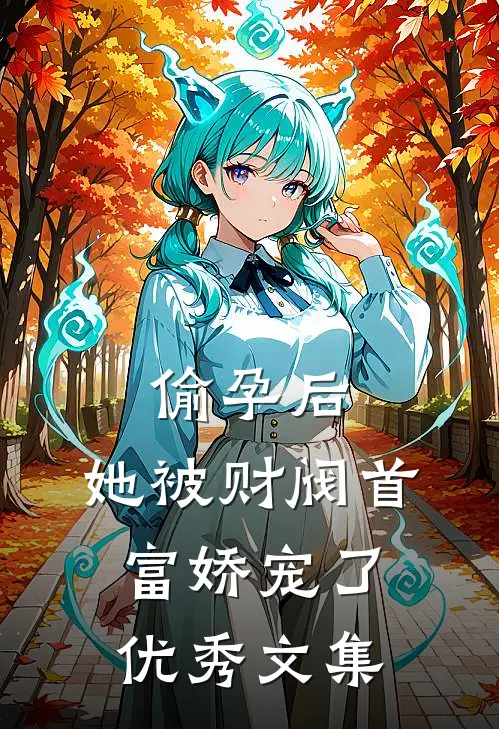 偷孕后，她被财阀首富娇宠了优秀文集