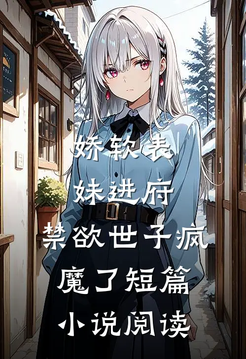 娇软表妹进府：禁欲世子疯魔了短篇小说阅读