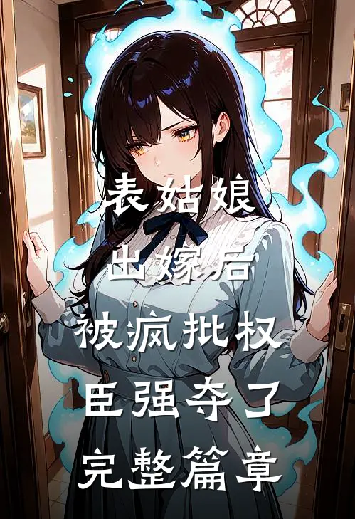 表姑娘出嫁后，被疯批权臣强夺了完整篇章