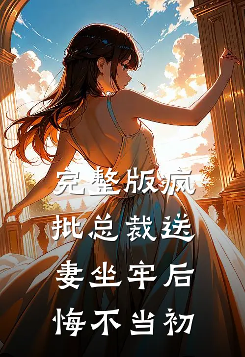 完整版疯批总裁送妻坐牢后，悔不当初
