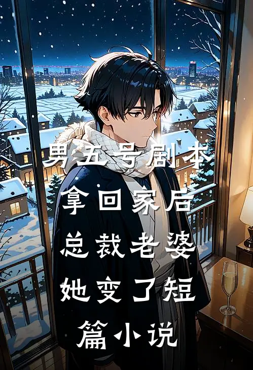 男五号剧本拿回家后，总裁老婆她变了短篇小说