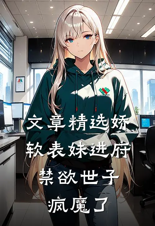 文章精选娇软表妹进府：禁欲世子疯魔了