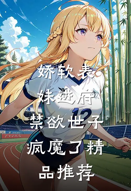 娇软表妹进府：禁欲世子疯魔了精品推荐