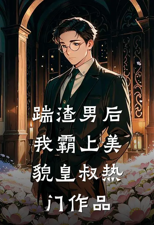 踹渣男后，我霸上美貌皇叔热门作品