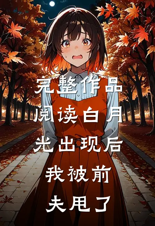 完整作品阅读白月光出现后，我被前夫甩了