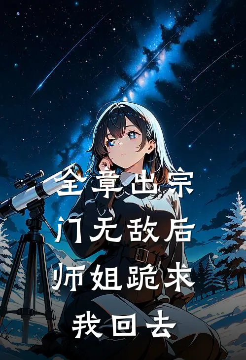 全章出宗门无敌后，师姐跪求我回去