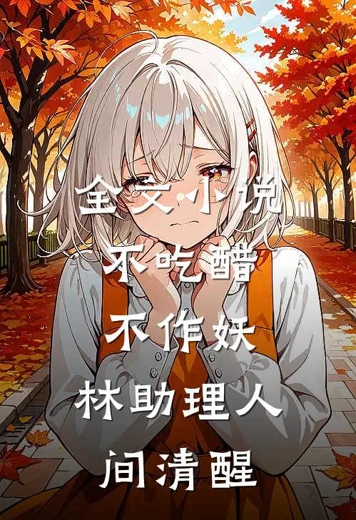 全文小说不吃醋，不作妖，林助理人间清醒