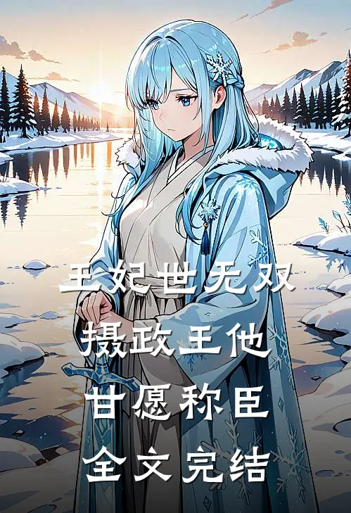 王妃世无双：摄政王他甘愿称臣全文完结