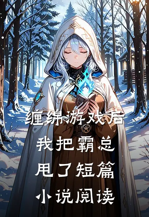 缠绵游戏后，我把霸总甩了短篇小说阅读