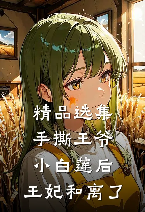 精品选集手撕王爷小白莲后，王妃和离了