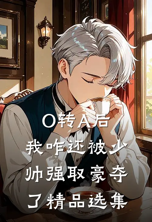 O转A后，我咋还被少帅强取豪夺了精品选集