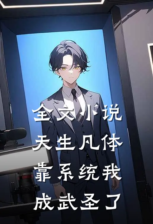 全文小说天生凡体，靠系统我成武圣了