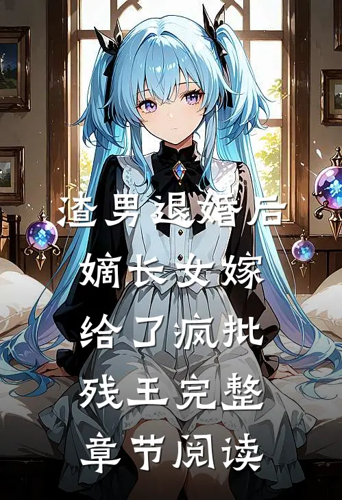 渣男退婚后，嫡长女嫁给了疯批残王完整章节阅读