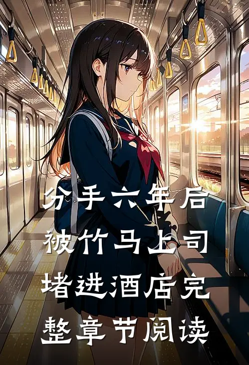 分手六年后，被竹马上司堵进酒店完整章节阅读