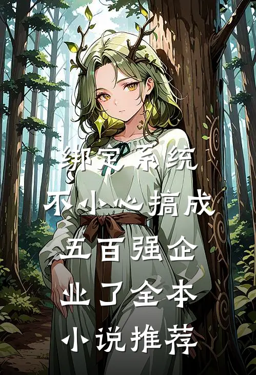 绑定系统：不小心搞成五百强企业了全本小说推荐