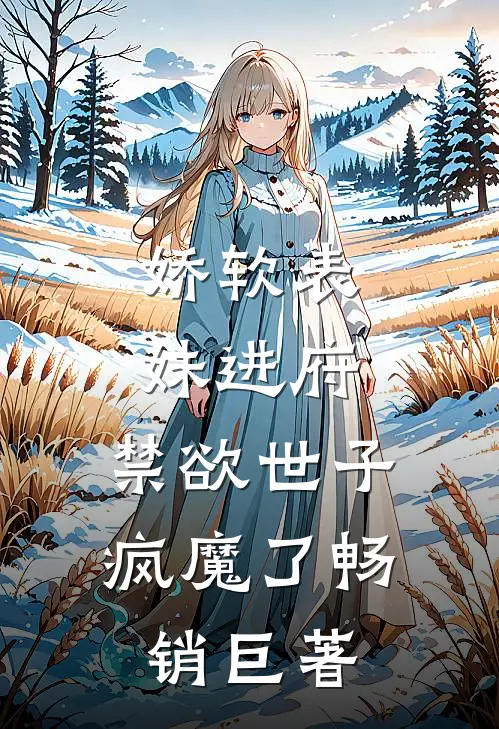 娇软表妹进府：禁欲世子疯魔了畅销巨著