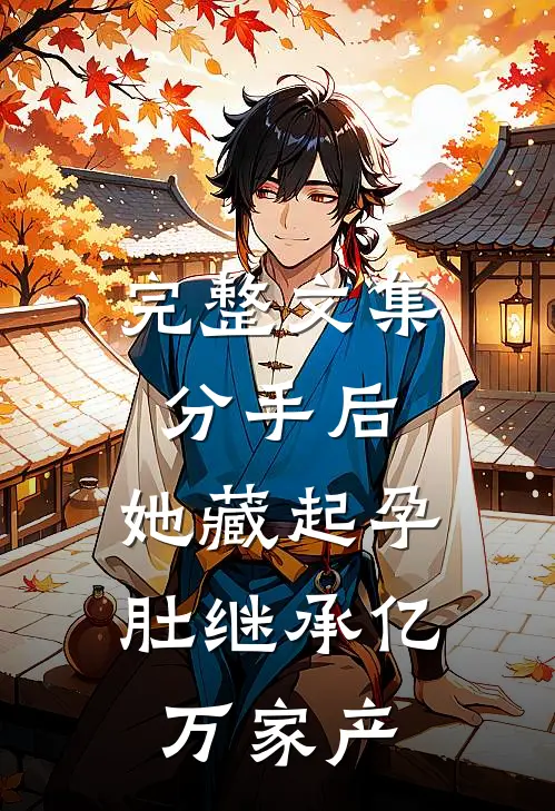 完整文集分手后，她藏起孕肚继承亿万家产