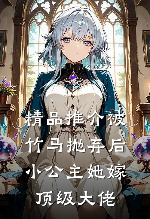 精品推介被竹马抛弃后，小公主她嫁顶级大佬