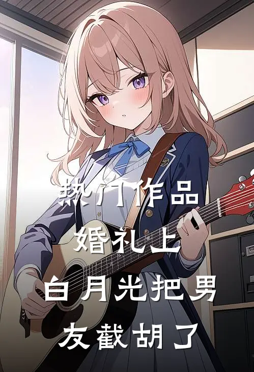 热门作品婚礼上，白月光把男友截胡了