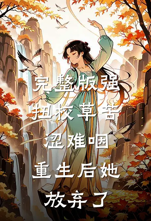 完整版强扭校草苦涩难咽，重生后她放弃了