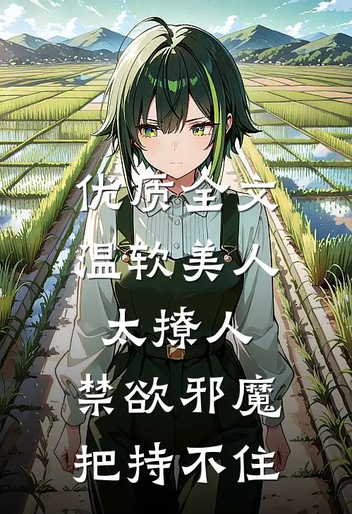 优质全文温软美人太撩人，禁欲邪魔把持不住