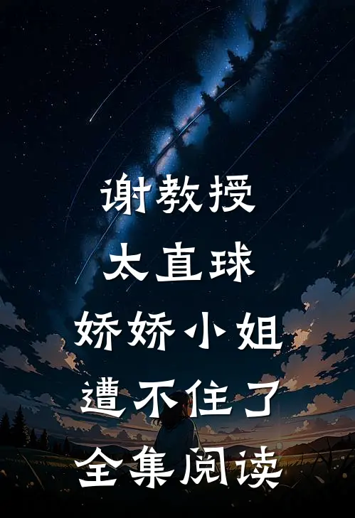 谢教授太直球，娇娇小姐遭不住了全集阅读
