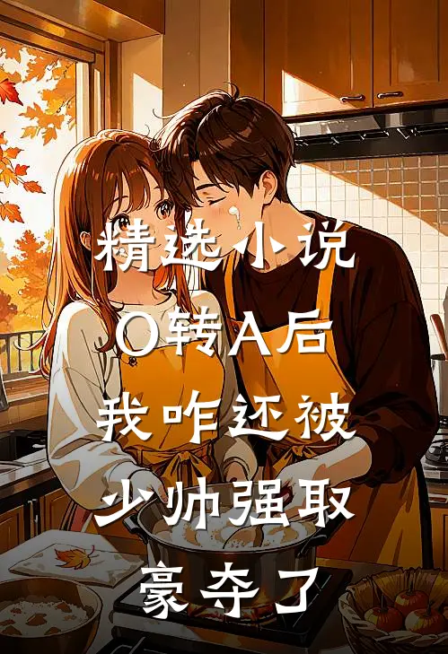 精选小说O转A后，我咋还被少帅强取豪夺了