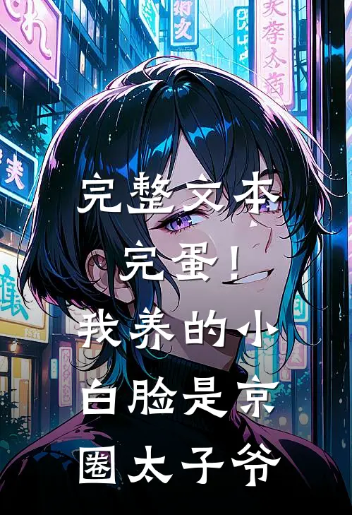 完整文本完蛋！我养的小白脸是京圈太子爷