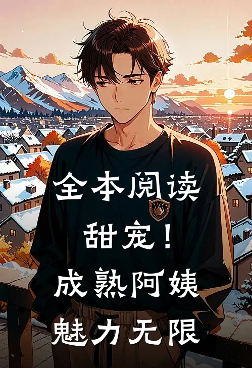全本阅读甜宠！成熟阿姨魅力无限