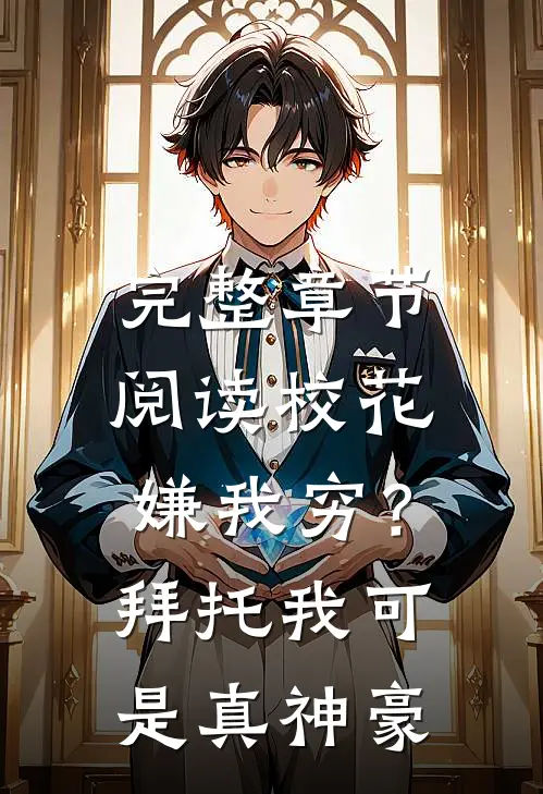 完整章节阅读校花嫌我穷？拜托我可是真神豪