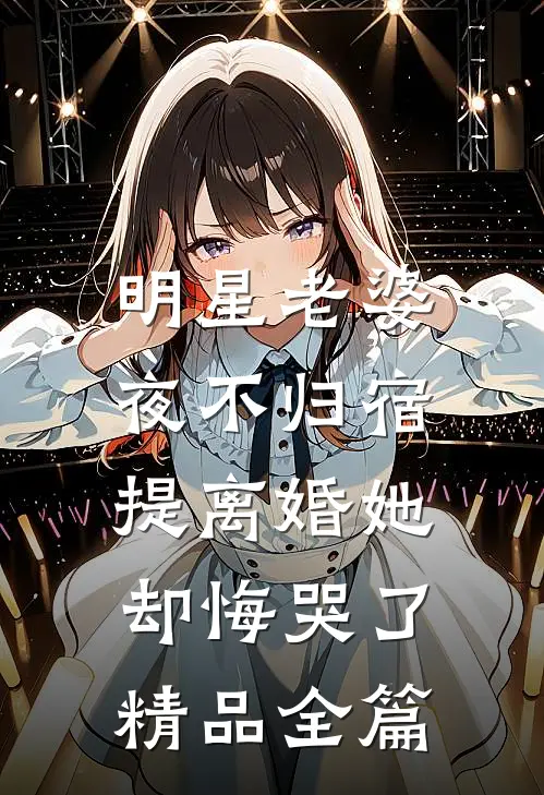 明星老婆夜不归宿，提离婚她却悔哭了精品全篇