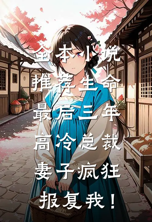全本小说推荐生命最后三年，高冷总裁妻子疯狂报复我！