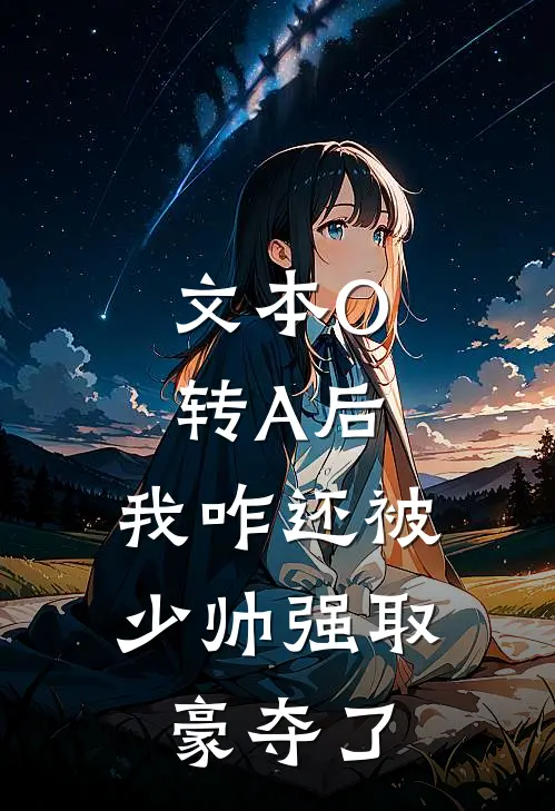 文本O转A后，我咋还被少帅强取豪夺了