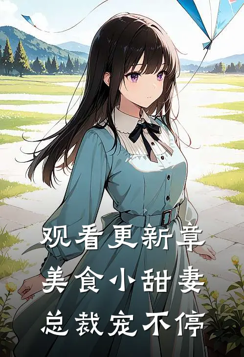 观看更新章美食小甜妻：总裁宠不停