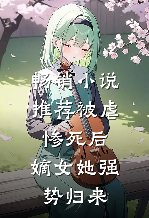 畅销小说推荐被虐惨死后，嫡女她强势归来