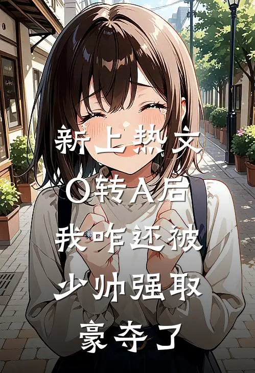新上热文O转A后，我咋还被少帅强取豪夺了