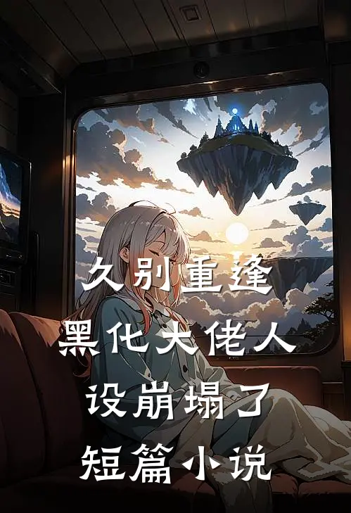久别重逢：黑化大佬人设崩塌了短篇小说
