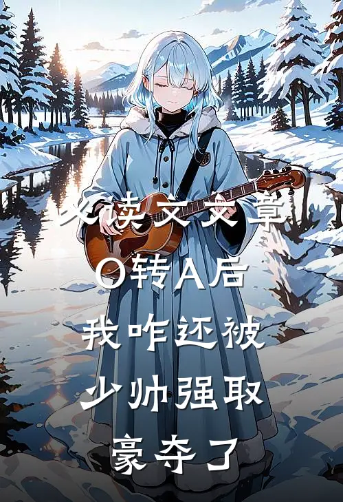 必读文文章O转A后，我咋还被少帅强取豪夺了