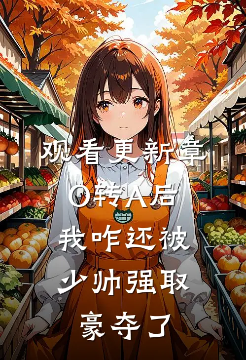 观看更新章O转A后，我咋还被少帅强取豪夺了