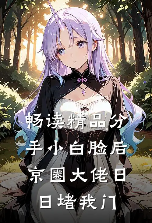 畅读精品分手小白脸后，京圈大佬日日堵我门
