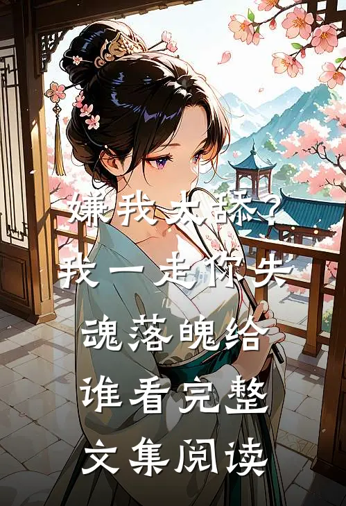 嫌我太舔？我一走你失魂落魄给谁看完整文集阅读