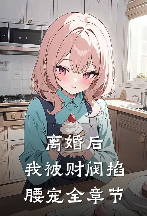 离婚后，我被财阀掐腰宠全章节