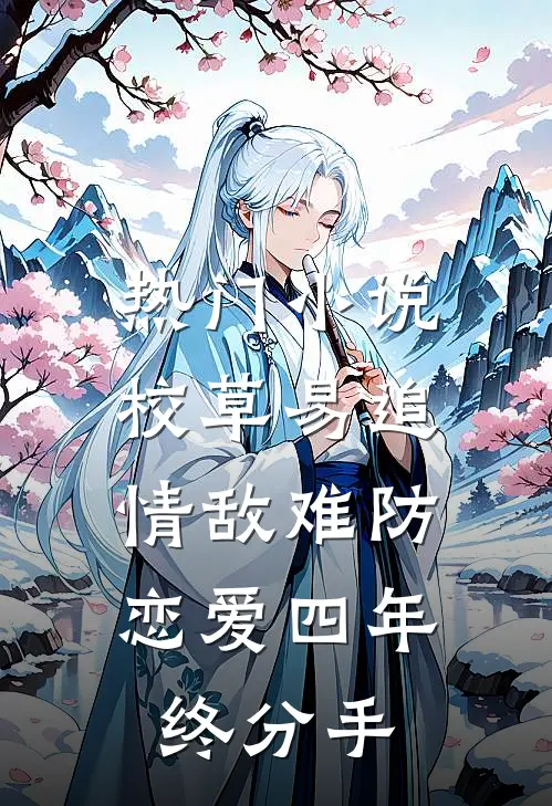 热门小说校草易追情敌难防，恋爱四年终分手