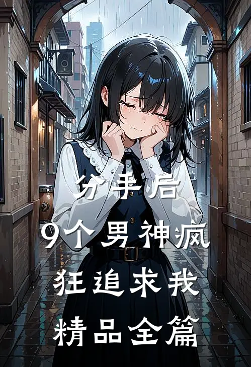 分手后，9个男神疯狂追求我精品全篇