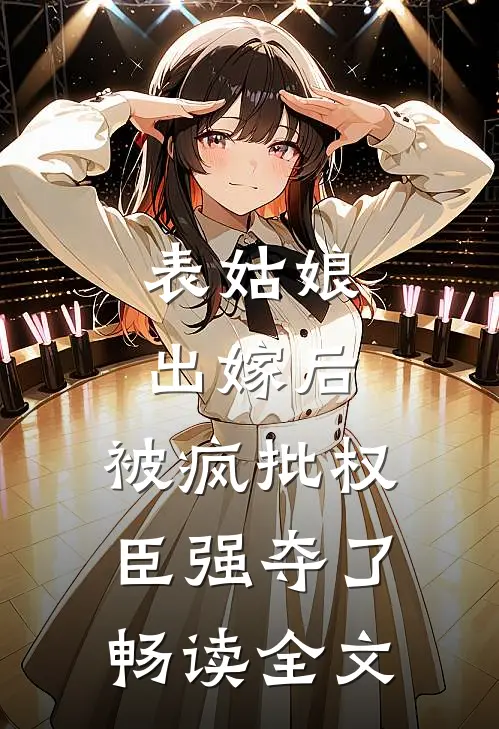 表姑娘出嫁后，被疯批权臣强夺了畅读全文