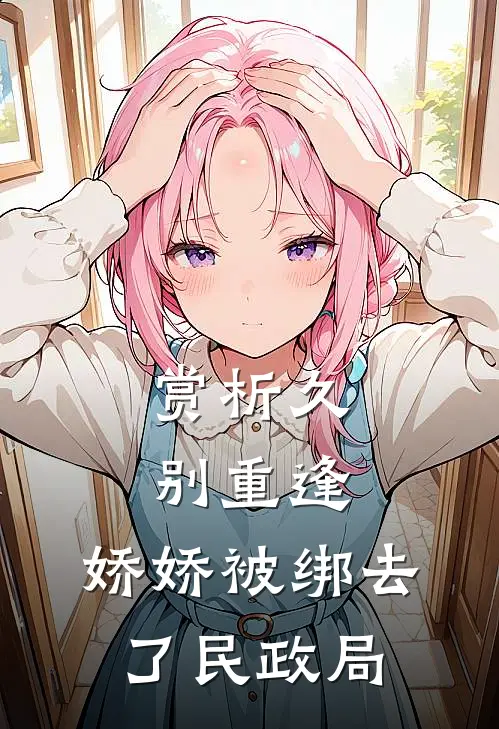 赏析久别重逢：娇娇被绑去了民政局