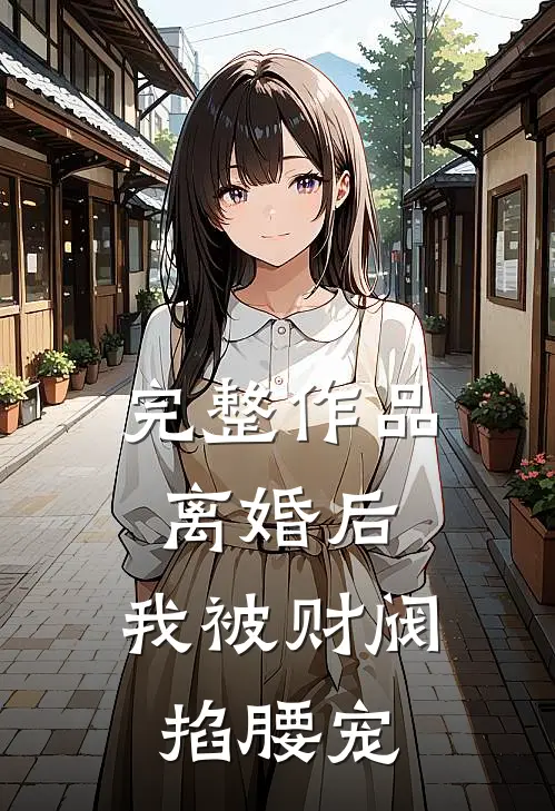 完整作品离婚后，我被财阀掐腰宠