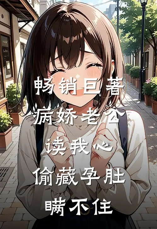 畅销巨著病娇老公读我心，偷藏孕肚瞒不住