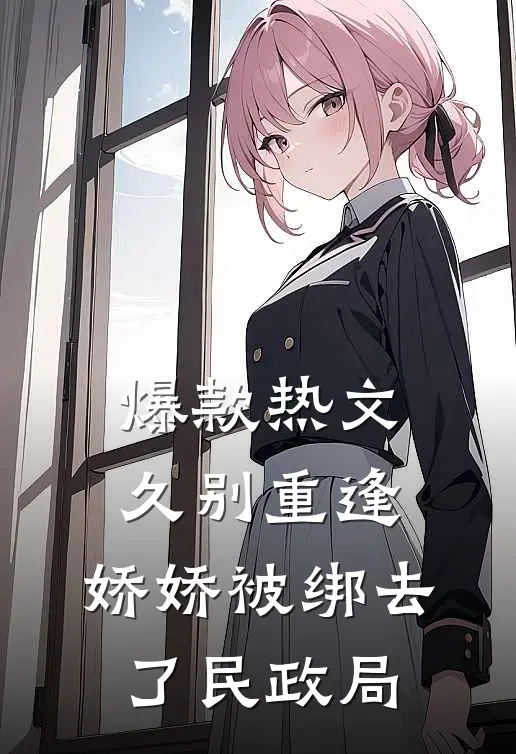 爆款热文久别重逢：娇娇被绑去了民政局