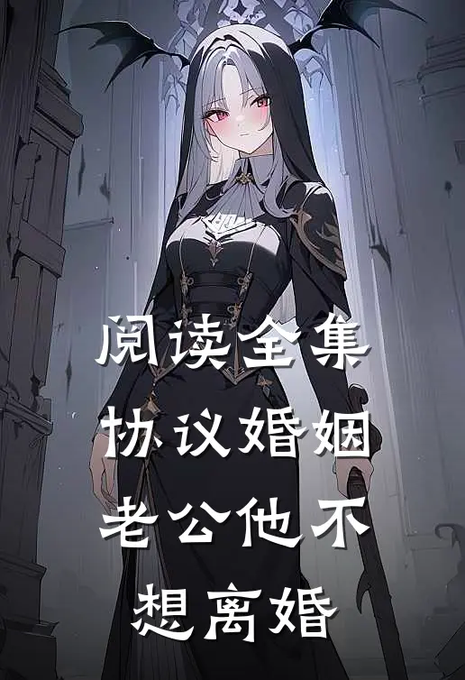 阅读全集协议婚姻，老公他不想离婚